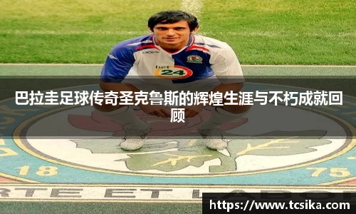 巴拉圭足球传奇圣克鲁斯的辉煌生涯与不朽成就回顾