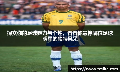 探索你的足球魅力与个性，看看你最像哪位足球明星的独特风采